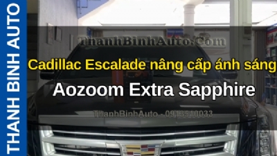 Video Cadillac Escalade nâng cấp ánh sáng Aozom Extra Sapphire tại ThanhBinhAuto